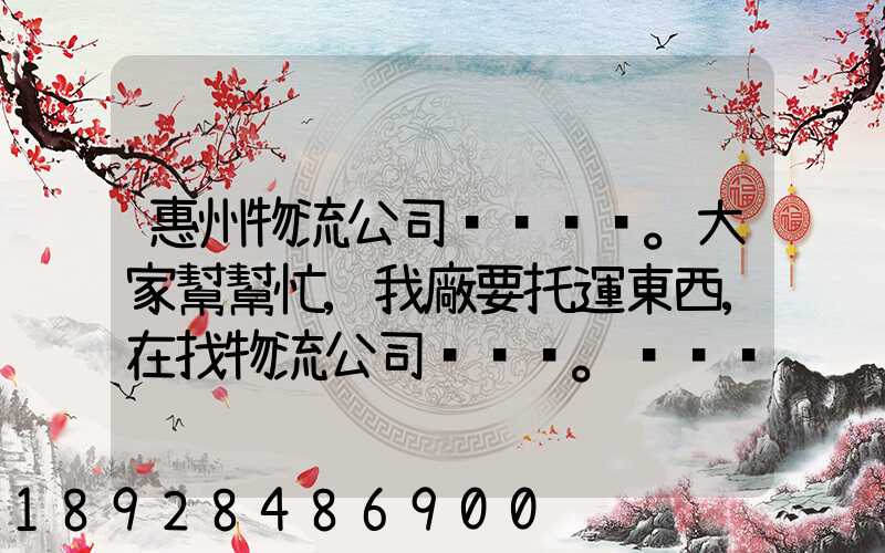惠州物流公司。大家幫幫忙,我廠要托運東西,在找物流公司。。急_百度知...